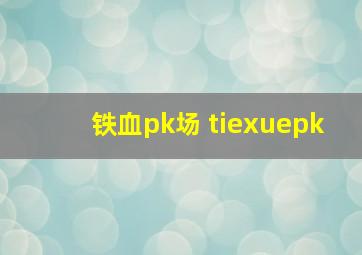 铁血pk场 tiexuepk